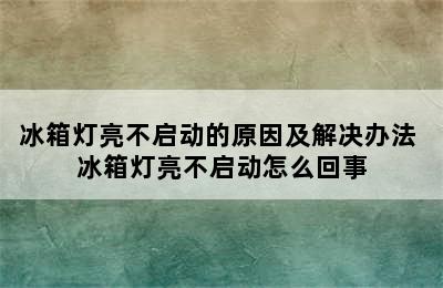 冰箱灯亮不启动的原因及解决办法 冰箱灯亮不启动怎么回事